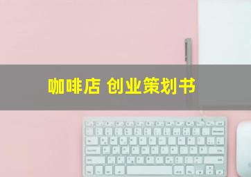 咖啡店 创业策划书